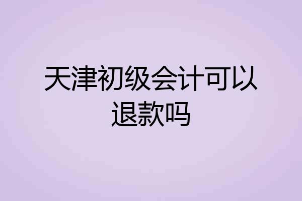 天津初级会计可以退款吗