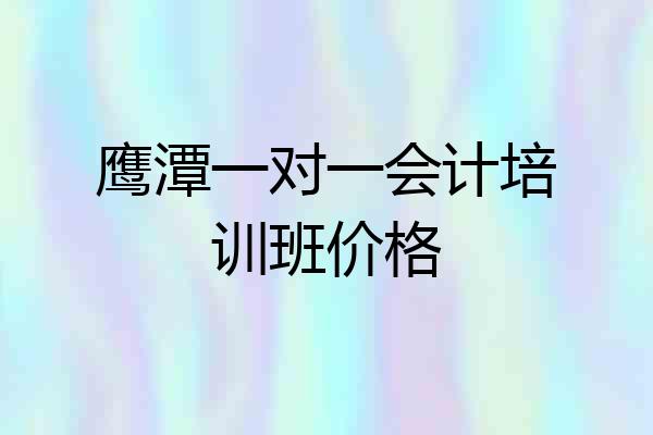 鹰潭一对一会计培训班价格