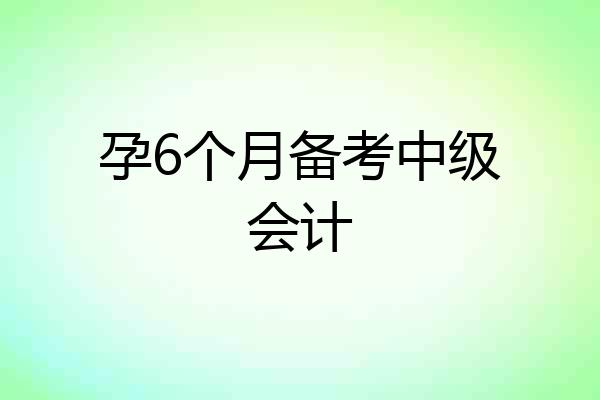 孕6个月备考中级会计
