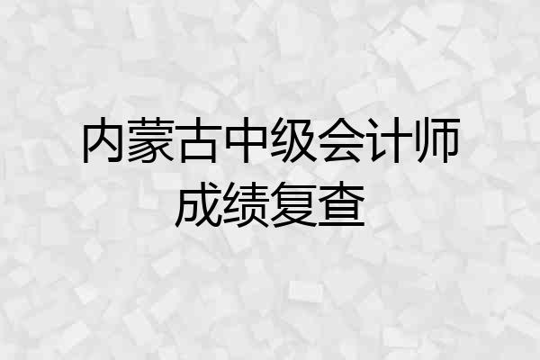 内蒙古中级会计师成绩复查
