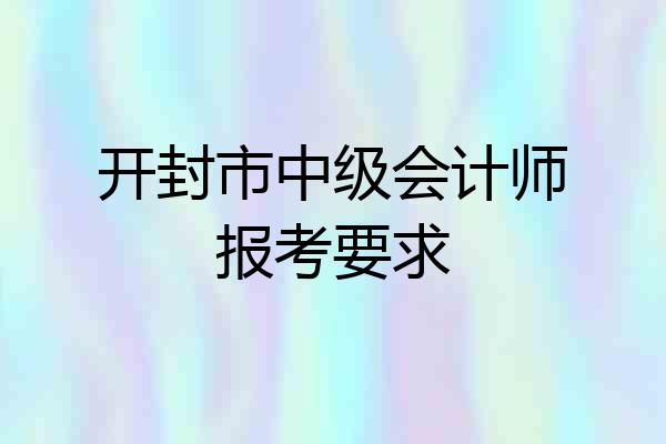 开封市中级会计师报考要求