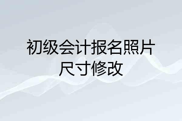 初级会计报名照片尺寸修改