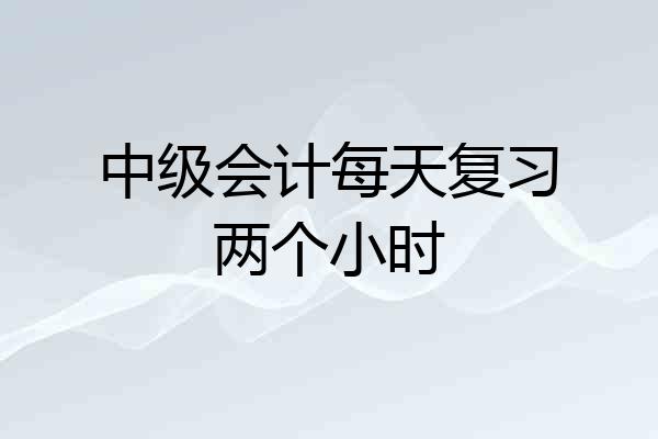 中级会计每天复习两个小时