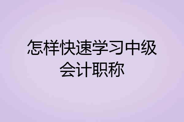 怎样快速学习中级会计职称