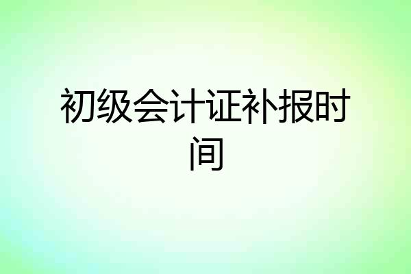 初级会计证补报时间