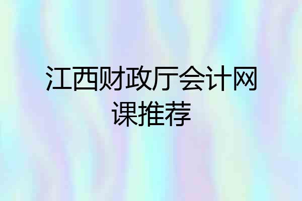 江西财政厅会计网课推荐