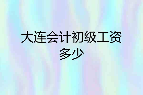 大连会计初级工资多少