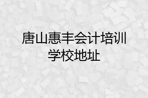 唐山惠丰会计培训学校地址