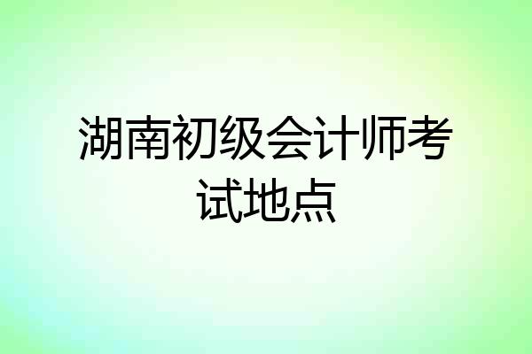 湖南初级会计师考试地点