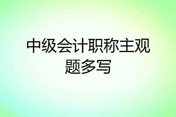 中级会计职称主观题多写