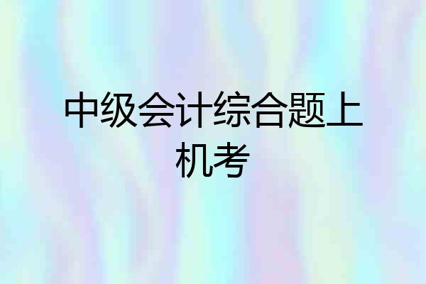中级会计综合题上机考