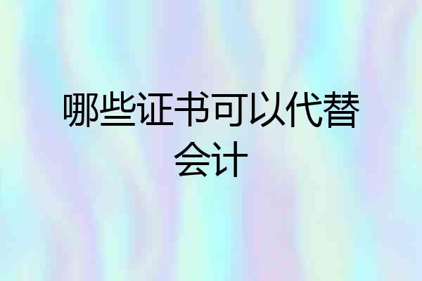 哪些证书可以代替会计