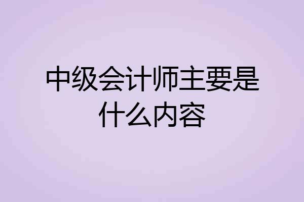 中级会计师主要是什么内容