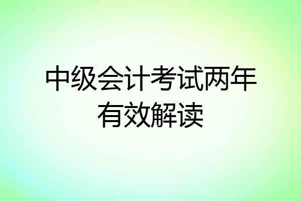 中级会计考试两年有效解读