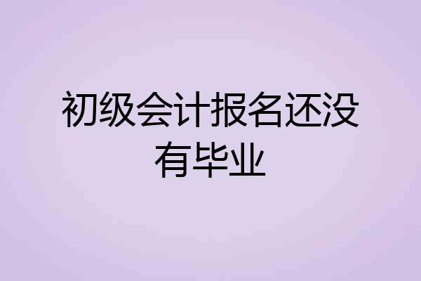 初级会计报名还没有毕业