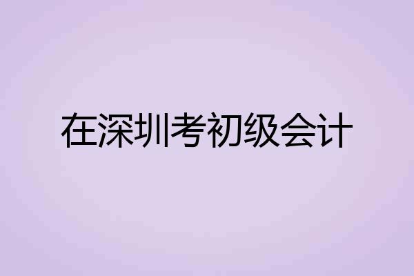 在深圳考初级会计