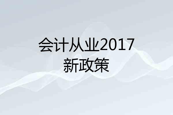 会计从业2017新政策