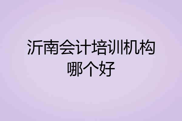 沂南会计培训机构哪个好