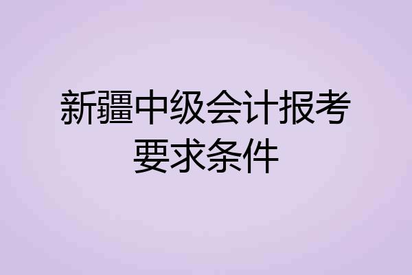 新疆中级会计报考要求条件