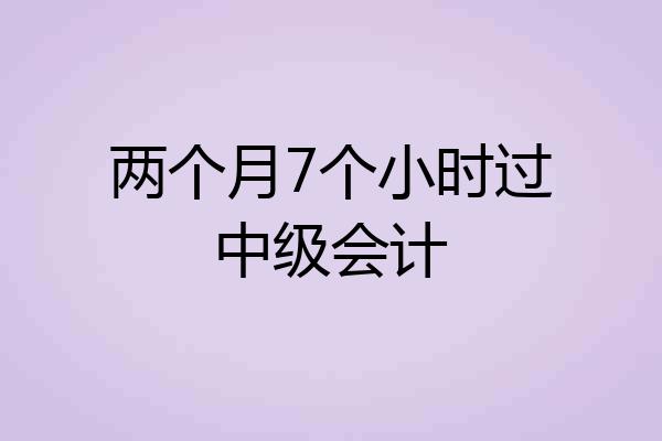 两个月7个小时过中级会计