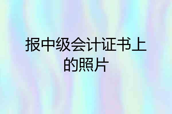 报中级会计证书上的照片