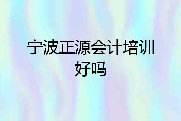 宁波正源会计培训好吗