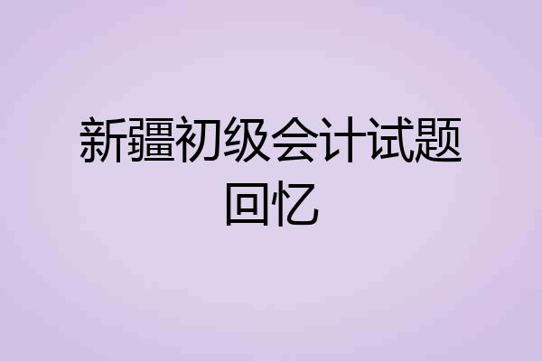新疆初级会计试题回忆
