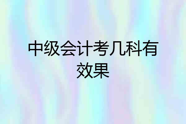 中级会计考几科有效果