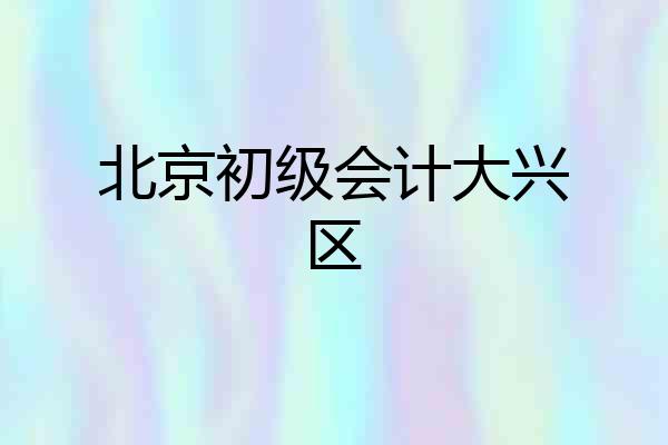 北京初级会计大兴区