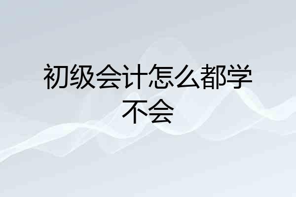 初级会计怎么都学不会