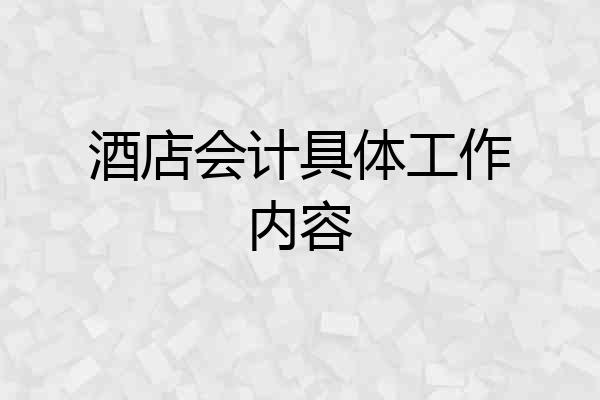 酒店会计具体工作内容