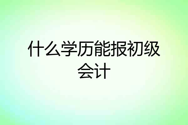 什么学历能报初级会计