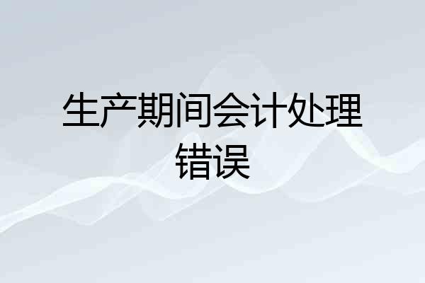 生产期间会计处理错误