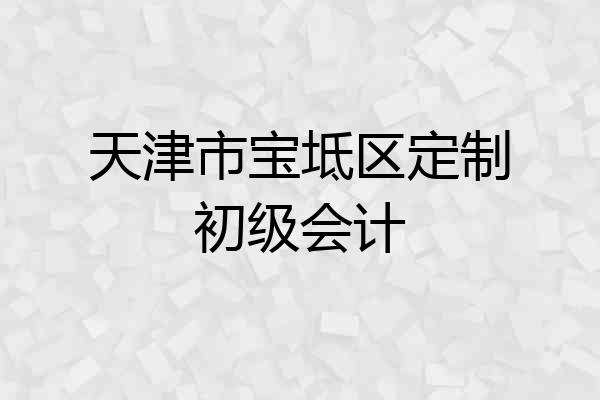 天津市宝坻区定制初级会计