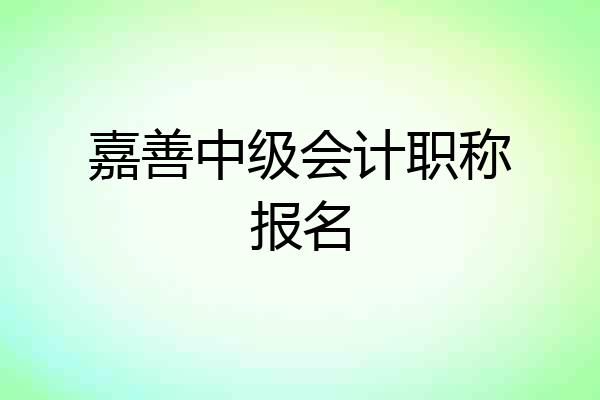 嘉善中级会计职称报名