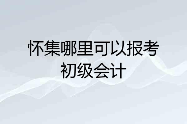 怀集哪里可以报考初级会计