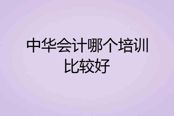 中华会计哪个培训比较好