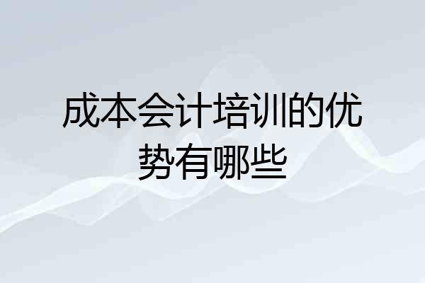 成本会计培训的优势有哪些