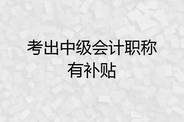 考出中级会计职称有补贴