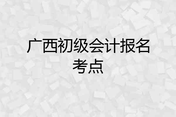 广西初级会计报名考点