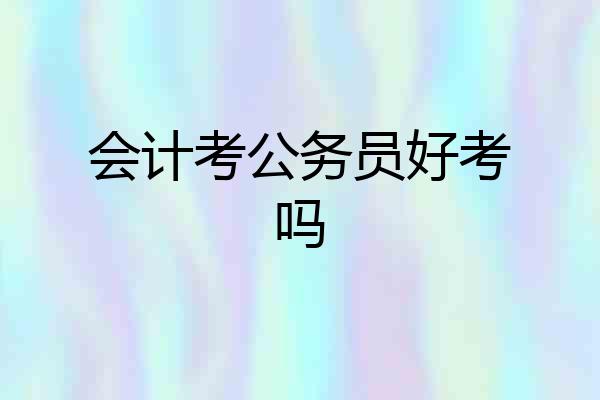 会计考公务员好考吗