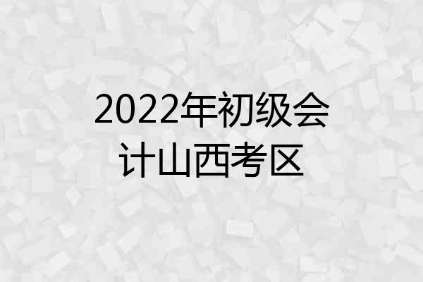 2022年初级会计山西考区
