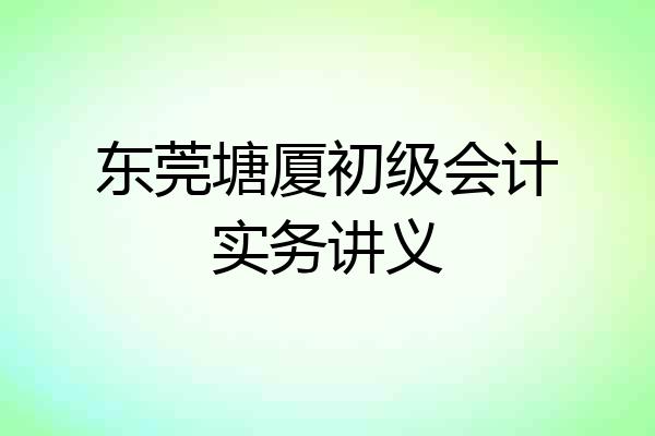 东莞塘厦初级会计实务讲义
