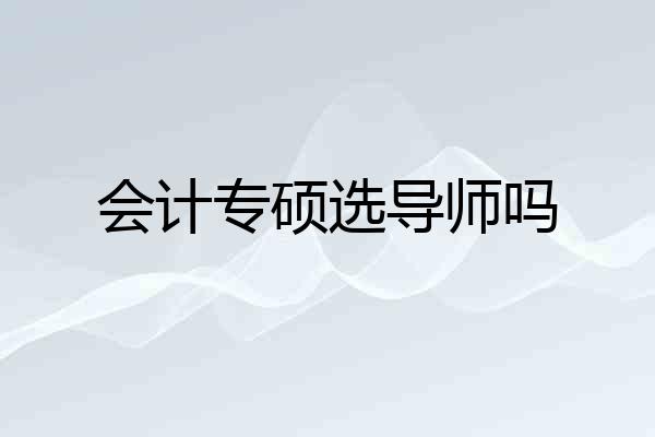 会计专硕选导师吗