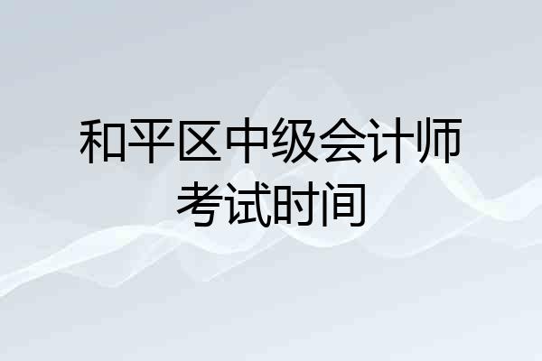 和平区中级会计师考试时间