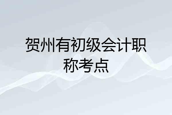 贺州有初级会计职称考点