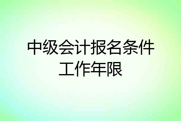 中级会计报名条件工作年限
