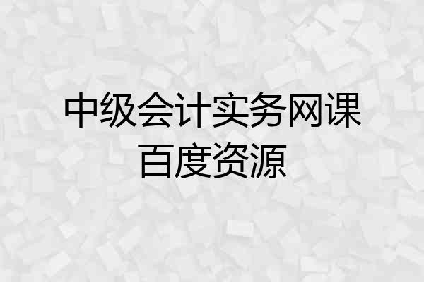 中级会计实务网课百度资源