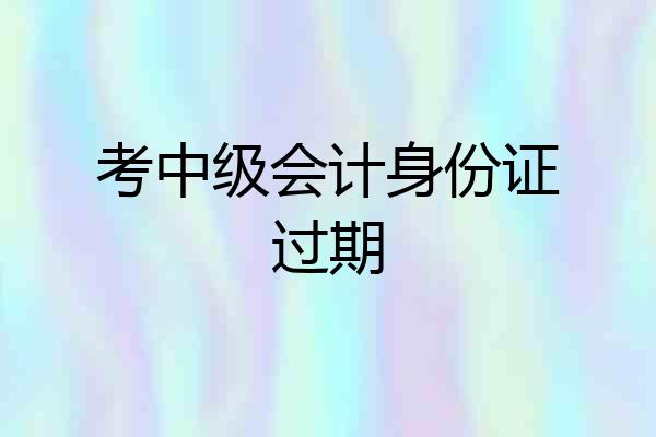 考中级会计身份证过期