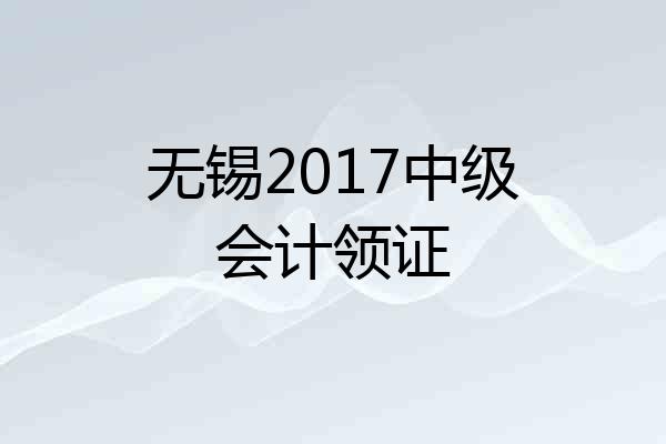 无锡2017中级会计领证